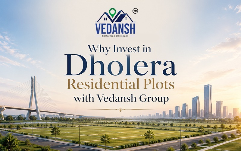 Why Invest in Dholera Residential Plots with Vedansh Group